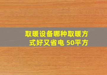 取暖设备哪种取暖方式好又省电 50平方